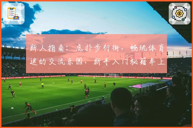 新人指南：虎扑步行街，畅玩体育迷的交流乐园，新手入门秘籍奉上