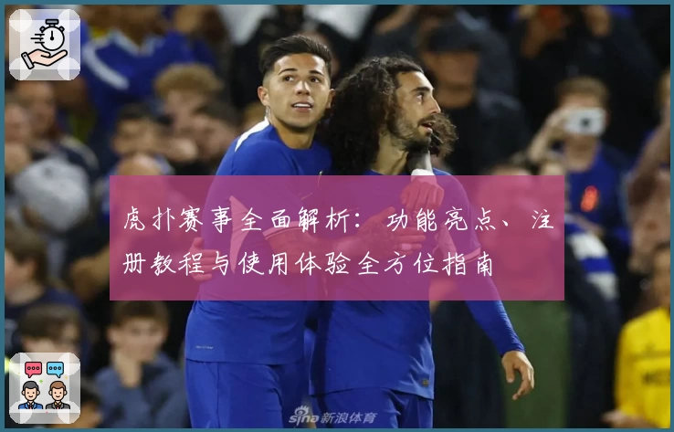 虎扑赛事全面解析：功能亮点、注册教程与使用体验全方位指南