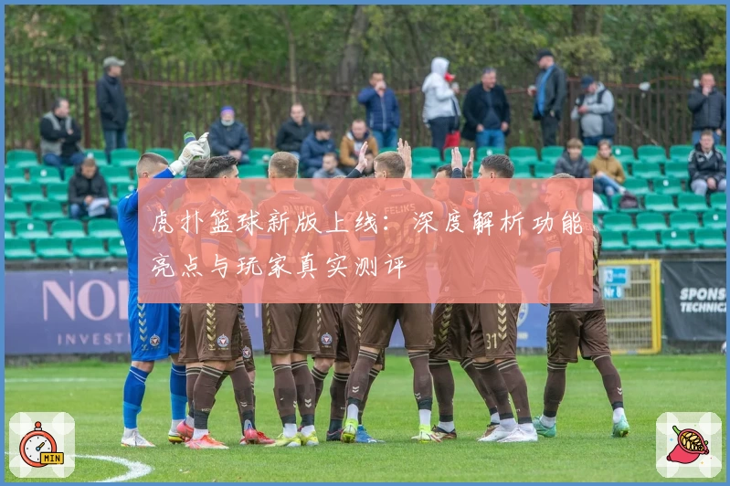 虎扑篮球新版上线：深度解析功能亮点与玩家真实测评