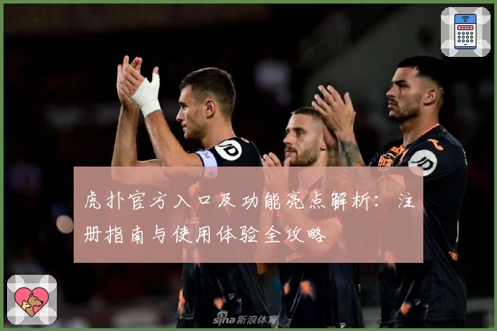 虎扑官方入口及功能亮点解析：注册指南与使用体验全攻略