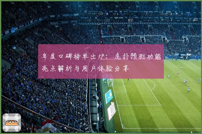 年度口碑榜单出炉:虎扑预测功能亮点解析与用户体验分享