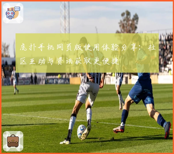 虎扑手机网页版使用体验分享：社区互动与资讯获取更便捷