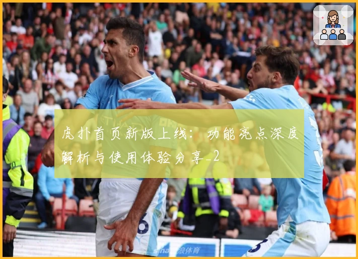 虎扑首页新版上线：功能亮点深度解析与使用体验分享_2