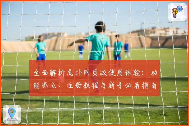 全面解析虎扑网页版使用体验:功能亮点、注册教程与新手必看指南