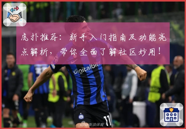 虎扑推荐:新手入门指南及功能亮点解析,带你全面了解社区妙用!