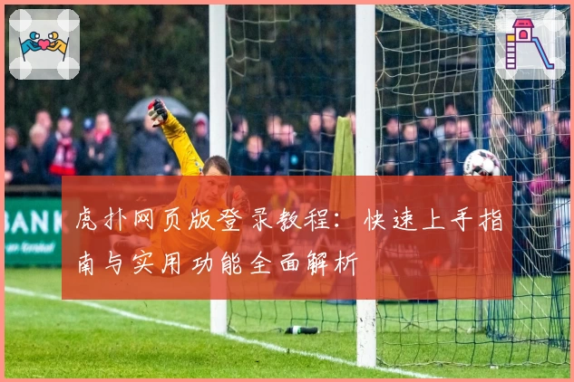 虎扑网页版登录教程：快速上手指南与实用功能全面解析