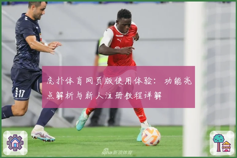 虎扑体育网页版使用体验：功能亮点解析与新人注册教程详解