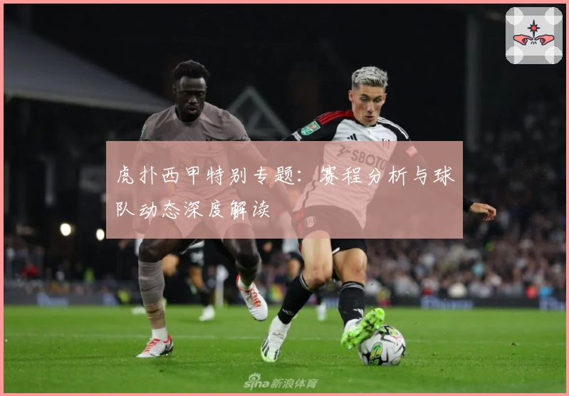 虎扑西甲特别专题：赛程分析与球队动态深度解读