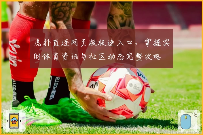 虎扑直连网页版极速入口,掌握实时体育资讯与社区动态完整攻略
