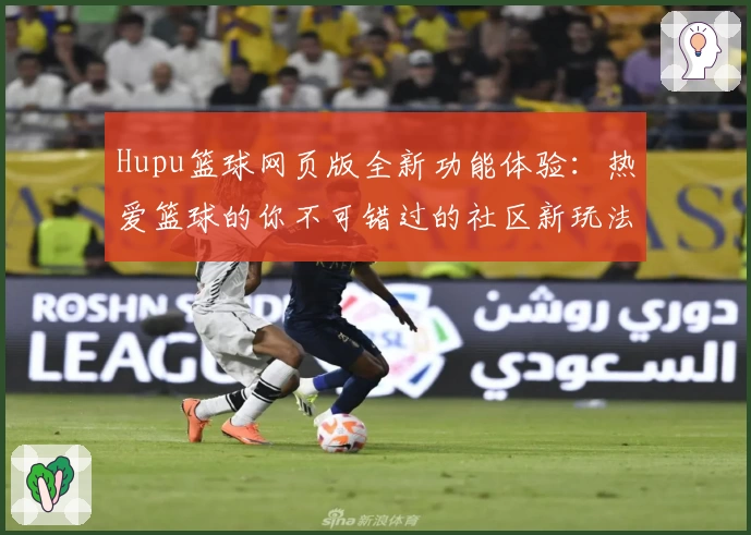 Hupu篮球网页版全新功能体验：热爱篮球的你不可错过的社区新玩法