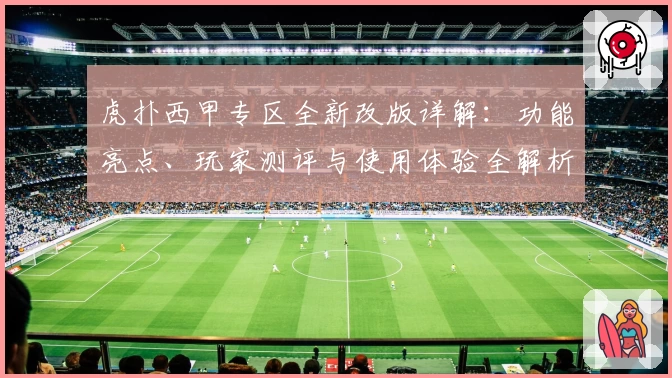 虎扑西甲专区全新改版详解：功能亮点、玩家测评与使用体验全解析
