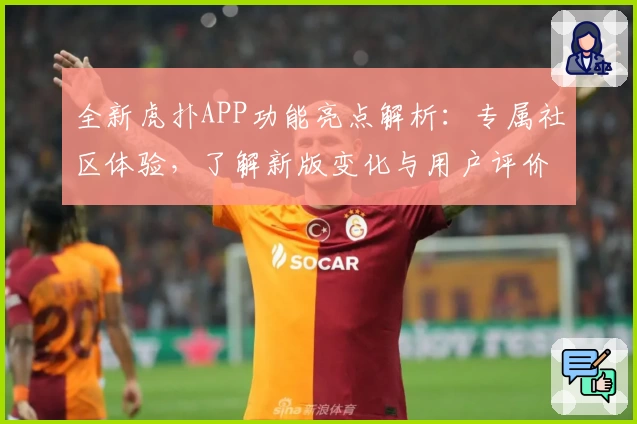 全新虎扑APP功能亮点解析：专属社区体验，了解新版变化与用户评价