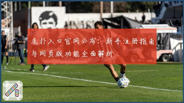 虎扑入口官网公布：新手注册指南与网页版功能全面解析
