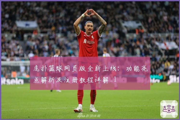 虎扑篮球网页版全新上线：功能亮点解析及注册教程详解_1