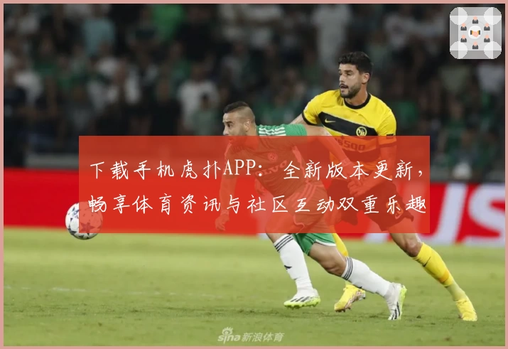 下载手机虎扑APP：全新版本更新，畅享体育资讯与社区互动双重乐趣