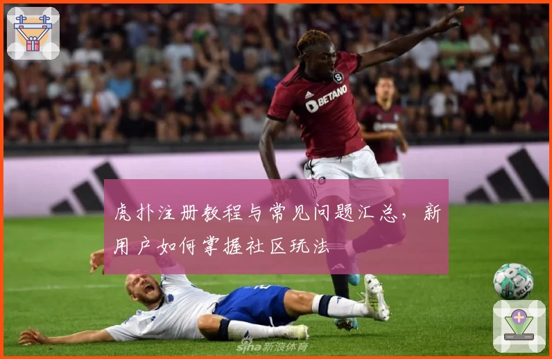 虎扑注册教程与常见问题汇总，新用户如何掌握社区玩法