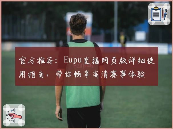 官方推荐：Hupu直播网页版详细使用指南，带你畅享高清赛事体验
