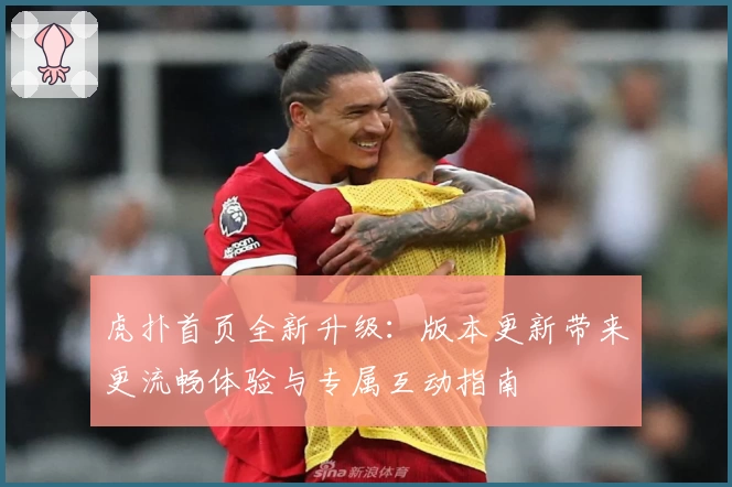 虎扑首页全新升级：版本更新带来更流畅体验与专属互动指南