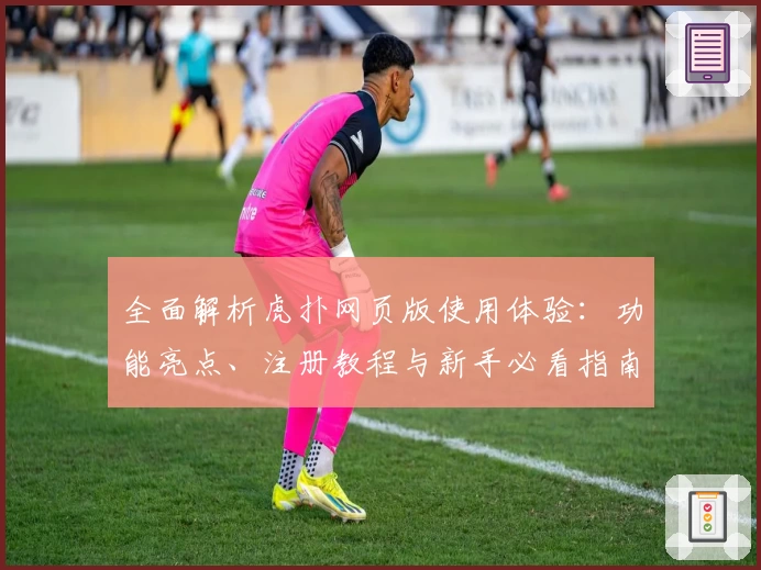 全面解析虎扑网页版使用体验：功能亮点、注册教程与新手必看指南
