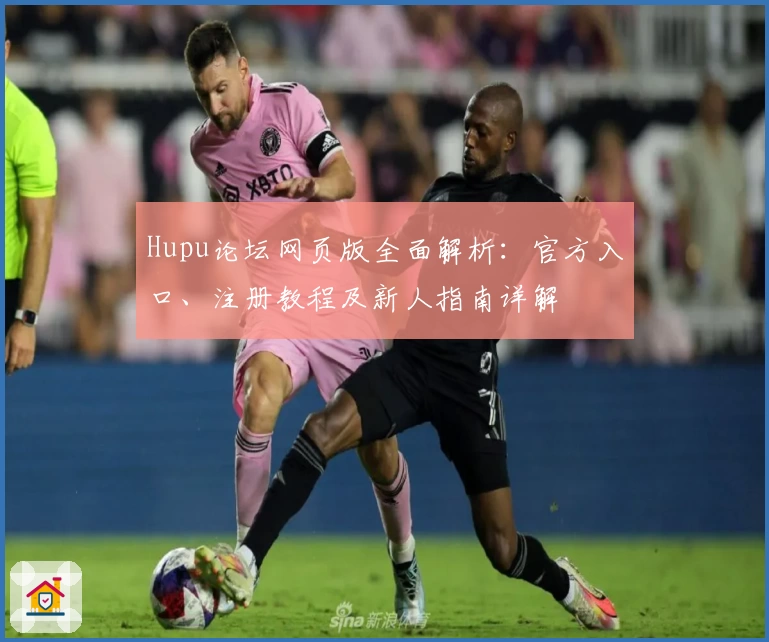 Hupu论坛网页版全面解析：官方入口、注册教程及新人指南详解