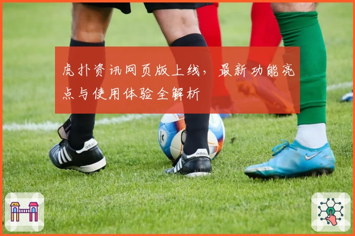 虎扑资讯网页版上线，最新功能亮点与使用体验全解析
