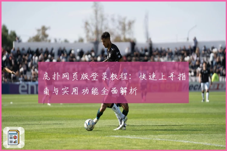 虎扑网页版登录教程：快速上手指南与实用功能全面解析