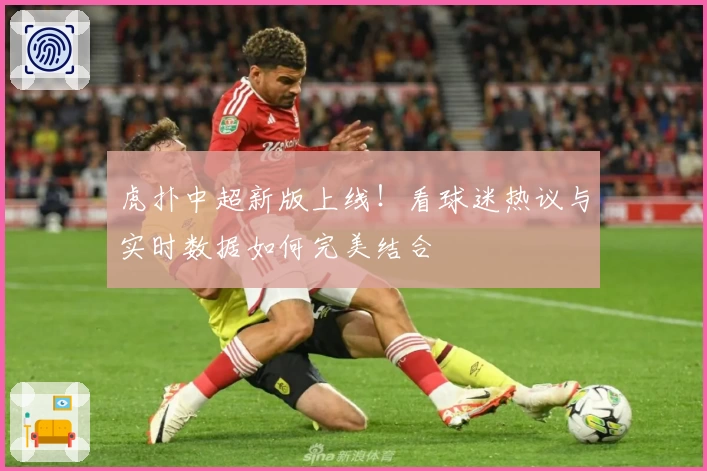 虎扑中超新版上线！看球迷热议与实时数据如何完美结合